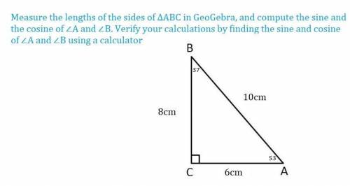 Measure the lengths of the sides of ∆ABC in GeoGebra, and compute the sine and the cosine of ∠A and