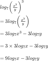 log_{7}\bigg(  \frac{ {x}^{3} }{y} \bigg)^{3}  \\  \\  = 3log_{7}\bigg(  \frac{ {x}^{3} }{y} \bigg)  \\  \\  = 3log_{7} {x}^{3}  - 3log_{7}y \\  \\  = 3 \times 3log_{7} {x}  - 3log_{7}y \\  \\ = 9log_{7} {x}  - 3log_{7}y \\  \\