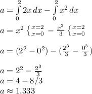 a = \int\limits^2_0 {2x} \, dx - \int\limits^2_0 {x^2} \, dx\\\\a = x^2\left \{ {{x=2} \atop {x=0}} \right - \frac{x^3}{3}\left \{ {{x=2} \atop {x=0}} \right\\\\a = (2^2 - 0^2) - (\frac{2^3}{3} - \frac{0^3}{3})\\\\a = 2^2 - \frac{2^3}{3}\\a = 4 - 8/3\\a \approx 1.333