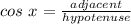 cos\ x = \frac{adjacent}{hypotenuse}