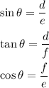 \sin \theta=\dfrac{d}{e}\\\\\tan\theta=\dfrac{d}{f}\\\\\cos\theta=\dfrac{f}{e}