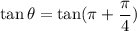 \tan \theta = \tan (\pi+\dfrac{\pi}{4})