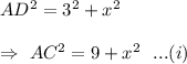 AD^2=3^2+x^2\\\\\Rightarrow\ AC^2=9+x^2 \  \ ...(i)