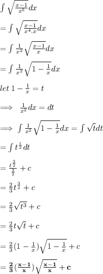 \int \sqrt{ \frac{x - 1}{ {x}^{5} } } dx \\  \\  =  \int \sqrt{ \frac{x - 1}{ {x}^{4} .x} } dx \\  \\ =  \int \frac{1}{ {x}^{2}}\sqrt{   \frac{x - 1}{ x} } dx \\  \\ =  \int \frac{1}{ {x}^{2}}\sqrt{  1 -  \frac{1}{ x} } dx \\  \\ let \: 1 -  \frac{1}{ x} = t \\  \\  \implies \:  \frac{1}{ {x}^{2} } dx = dt \\  \\ \implies \int \frac{1}{ {x}^{2}}\sqrt{  1 -  \frac{1}{ x} } dx =  \int \sqrt{t} dt \\  \\ =  \int  {t}^{ \frac{1}{2} } dt \\  \\ =  \frac{t ^{ \frac{3}{2} } }{ \frac{3}{2} }  + c \\  \\  =  \frac{2}{3} t ^{ \frac{3}{2} }  + c \\  \\ =  \frac{2}{3}  \sqrt{ {t}^{3} }   + c \\  \\ =  \frac{2}{3}  t\sqrt{ {t} }   + c \\  \\  =  \frac{2}{3} (1 -  \frac{1}{x} ) \sqrt{1 -  \frac{1}{x} }  + c \\  \\  \red{ \bold{=  \frac{2}{3} ( \frac{x - 1}{x} ) \sqrt{\frac{x - 1}{x} }  + c }}\\  \\