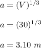 a=(V)^{1/3}\\\\a=(30)^{1/3}\\\\a=3.10\ m