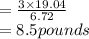  =  \frac{3 \times 19.04}{6.72}  \\  = 8.5pounds