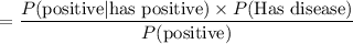 $=\frac{P(\text{positive}| \text{has positive}) \times P(\text{Has disease})}{P(\text{positive})}$