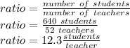 ratio=\frac{number\ of\ students}{number\ of\ teachers}\\ratio=\frac{640\ students}{52\ teachers}\\ratio=12.3 \frac{students}{teacher}