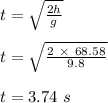 t = \sqrt{\frac{2h}{g} } \\\\t = \sqrt{\frac{2\ \times \ 68.58}{9.8} } \\\\t = 3.74 \ s