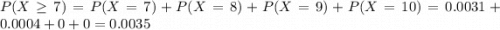 P(X \geq 7) = P(X = 7) + P(X = 8) + P(X = 9) + P(X = 10) = 0.0031 + 0.0004 + 0 + 0 = 0.0035