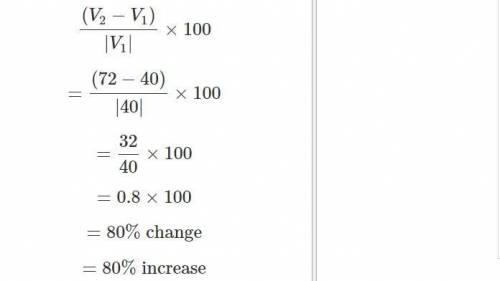 Find the percent change from the first value to the second.

40;72 (show how you got your answer for