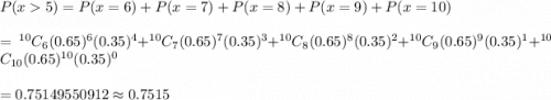 P(x5)=P(x=6)+P(x=7)+P(x=8)+P(x=9)+P(x=10)\\\\ =\ ^{10}C_6(0.65)^6(0.35)^4+ ^{10}C_7(0.65)^7(0.35)^3+ ^{10}C_8(0.65)^8(0.35)^2+ ^{10}C_9(0.65)^9(0.35)^1+^{10}C_{10}(0.65)^{10}(0.35)^0\\\\=0.75149550912\approx0.7515