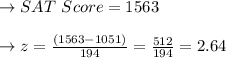 \to SAT \ Score =1563\\\\\to z=\frac{(1563-1051)}{194}= \frac{512}{194}=2.64\\\\