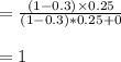 = \frac{(1 -0.3)\times 0.25}{(1-0.3)*0.25 + 0} \\\\ = 1