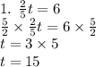 1. \:  \:  \frac{2}{5}t = 6 \\  \frac{5}{2}  \times  \frac{2}{5} t = 6 \times  \frac{5}{2}  \\ t = 3 \times 5 \\ t = 15