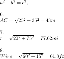a^{2}+b^{2}=c^{2},\\\\6.\\AC=\sqrt{25^{2} +35^{2} } =43m\\\\7.\\r=\sqrt{20^{2} +75^{2} } =77.62mi\\\\8.\\Wire=\sqrt{60^{2} +15^{2} } =61.8ft