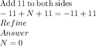 \mathrm{Add\:}11\mathrm{\:to\:both\:sides}\\-11+N+11=-11+11\\Refine\\Answer\\N=0