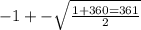 - 1 +  -  \sqrt{ \frac{1 + 360 = 361}{2} }