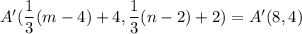 A'(\dfrac{1}{3}(m-4)+4,\dfrac{1}{3}(n-2)+2)=A'(8,4)