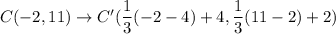 C(-2,11)\to C'(\dfrac{1}{3}(-2-4)+4,\dfrac{1}{3}(11-2)+2)