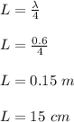 L = \frac{\lambda }{4} \\\\L = \frac{0.6}{4} \\\\L = 0.15 \ m\\\\L = 15 \ cm