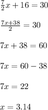 \frac{7}{2}x + 16 = 30\\\\\frac{7x + 38}{2} = 30\\\\7x + 38 = 60\\\\7x = 60 - 38\\\\7x = 22\\\\x = 3.14