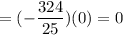 \displaystyle =(-\frac{324}{25})(0)=0