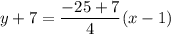 y+7=\dfrac{-25+7}{4}(x-1)