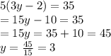 5(3y - 2) = 35 \\  = 15y - 10 = 35 \\  = 15y = 35 + 10 = 45 \\y  =  \frac{45}{15}  = 3