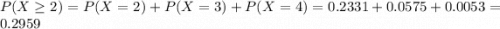 P(X \geq 2) = P(X = 2) + P(X = 3) + P(X = 4) = 0.2331 + 0.0575 + 0.0053 = 0.2959
