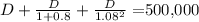 D + \frac{D}{1 + 0.8}  + \frac{D}{1.08^{2} } = $500,000