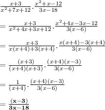 \frac{x + 3}{ {x}^{2} + 7x + 12 } . \frac{ {x}^{2}  + x - 12}{3x - 18}  \\  \\  = \frac{x + 3}{ {x}^{2} + 4x + 3x + 12 } . \frac{ {x}^{2}  + 4x - 3x - 12}{3(x - 6)}  \\  \\ = \frac{x + 3}{ {x}(x + 4) + 3(x + 4) } . \frac{ {x}(x + 4) - 3(x  + 4)}{3(x - 6)}  \\  \\ = \frac{ \cancel{(x + 3)}}{ (x + 4)  \cancel{(x + 3)} } . \frac{ (x + 4) (x   - 3)}{3(x - 6)}  \\  \\ = \frac{1}{ \cancel{ (x + 4)}   } . \frac{  \cancel{ (x + 4)} (x   - 3)}{3(x - 6)}  \\  \\    \red{ \bold{= \frac{   (x   - 3)}{3x - 18}  }}\\  \\