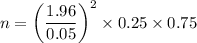 $n= \left(\frac{1.96}{0.05}\right)^2 \times 0.25 \times 0.75$