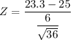 Z = \dfrac{23.3 - 25}{\dfrac{6}{\sqrt{36}} }