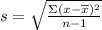 s=\sqrt{\frac{\Sigma (x-\overline{x})^{2}}{n-1} }