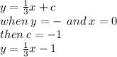 y =  \frac{1}{3} x + c \\ when \: y  =  -  \:  \: and \: x = 0 \\ then \: c =  - 1 \\ y =  \frac{1}{3} x - 1