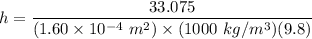 h = \dfrac{33.075}{(1.60 \times 10^{-4} \ m^2) \times (1000 \ kg/m^3)(9.8)}