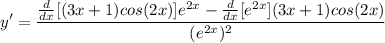 \displaystyle y' = \frac{\frac{d}{dx}[(3x + 1)cos(2x)]e^{2x} - \frac{d}{dx}[e^{2x}](3x + 1)cos(2x)}{(e^{2x})^2}