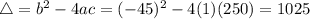 \bigtriangleup = b^{2} - 4ac = (-45)^2 - 4(1)(250) = 1025