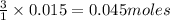\frac{3}{1}\times 0.015=0.045moles