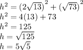 {h}^{2}  =  {(2 \sqrt{13} )}^{2}  +  {( \sqrt{73} )}^{2}  \\  {h}^{2}  = 4(13) + 73 \\  {h}^{2}  = 125 \\ h =  \sqrt{125}  \\ h = 5 \sqrt{5}