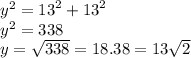 {y}^{2}  =  {13}^{2}  +  {13}^{2}  \\  {y}^{2}  = 338 \\ y =  \sqrt{338}  = 18.38 = 13 \sqrt{2}