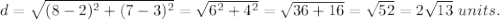 d=\sqrt{(8-2)^2+(7-3)^2}=\sqrt{6^2+4^2}=\sqrt{36+16}=\sqrt{52}=2\sqrt{13}\ units.