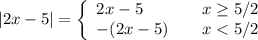 |2x-5|= \left\{        \begin{array}{ll}            2x-5 & \quad x \geq 5/2 \\           -(2x-5) & \quad x < 5/2         \end{array}    \right.