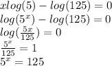 x log(5)  -  log(125)  = 0 \\  log( {5}^{x} )  -  log(125)  = 0 \\  log( \frac{5x}{125} )  = 0 \\  \frac{ {5}^{x} }{125}  = 1 \\  {5}^{x}  = 125 \\