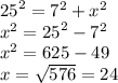 {25}^{2}  =  {7}^{2}  +  {x}^{2}  \\  {x}^{2}  =  {25}^{2}   -  {7}^{2}  \\  {x}^{2}  = 625 - 49 \\   x =  \sqrt{576} = 24