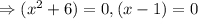 \Rightarrow (x^2+6)=0,(x-1)=0