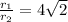 \frac{r_{1}}{r_{2}} = 4\sqrt{2}