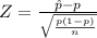 Z = \frac{\^{p}-p}{\sqrt{\frac{p(1-p)}{n}}}