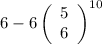 6 - 6\left(\begin{array}{ccc}5\\6\end{array}\right)^{10}